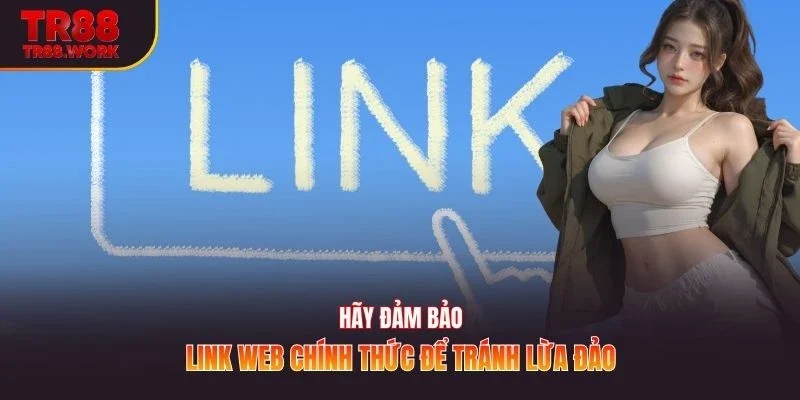 Hãy đảm bảo link web chính thức để tránh lừa đảo