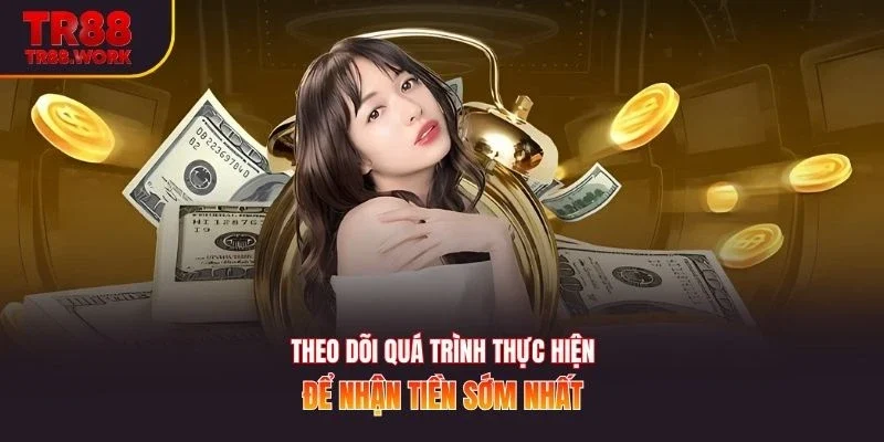 Theo dõi quá trình thực hiện để nhận tiền sớm nhất