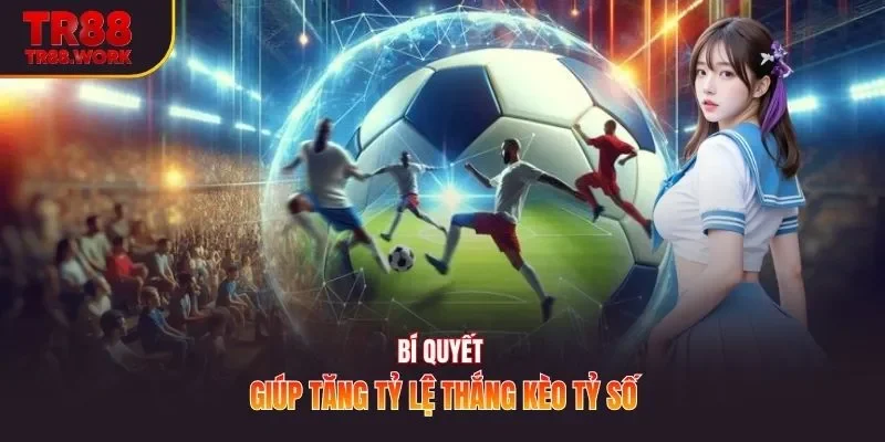 Bí quyết giúp tăng tỷ lệ thắng kèo tỷ số