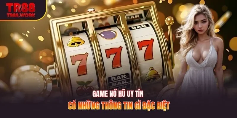 Game nổ hũ uy tín có những thông tin gì đặc biệt