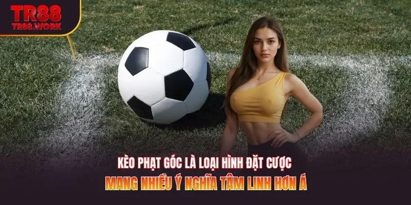 Kèo phạt góc là loại hình đặt cược mang nhiều ý nghĩa tâm linh hơn á
